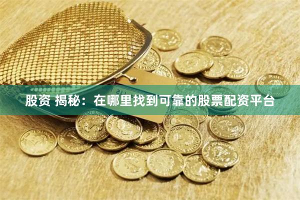 股资 揭秘：在哪里找到可靠的股票配资平台
