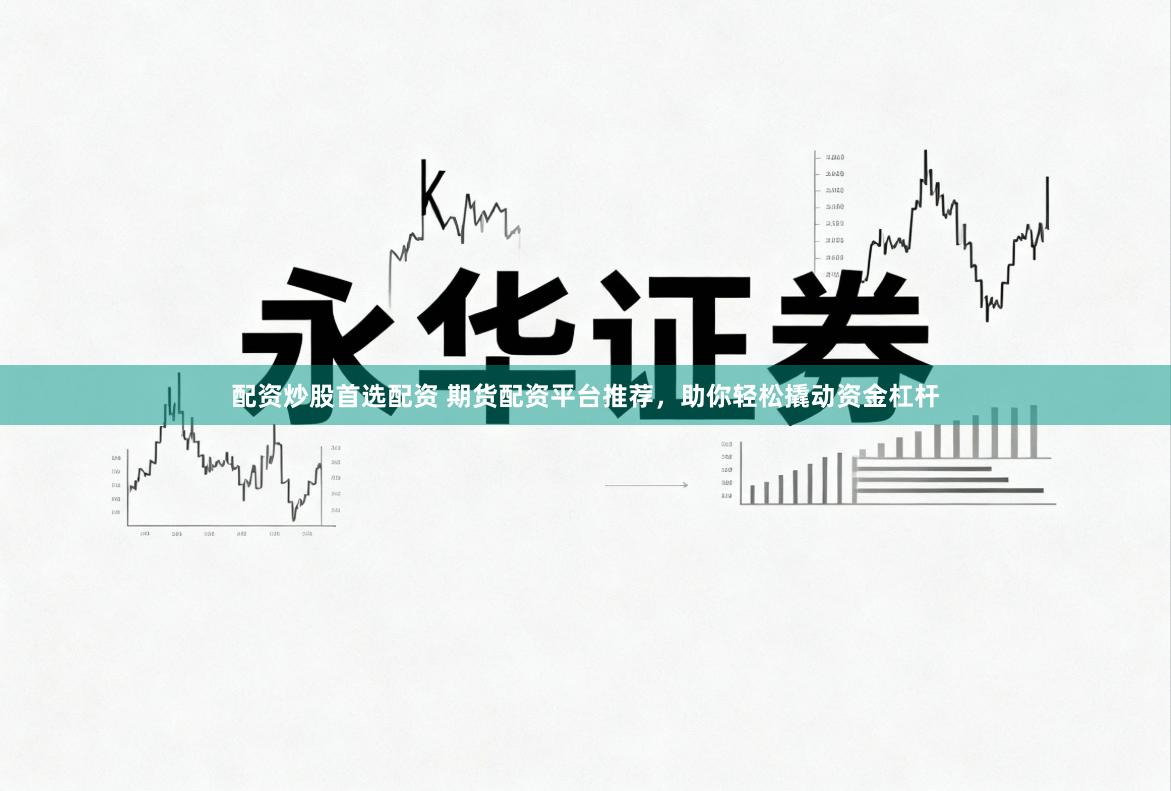 配资炒股首选配资 期货配资平台推荐，助你轻松撬动资金杠杆