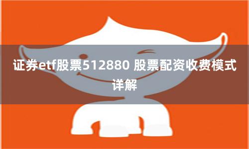 证券etf股票512880 股票配资收费模式详解
