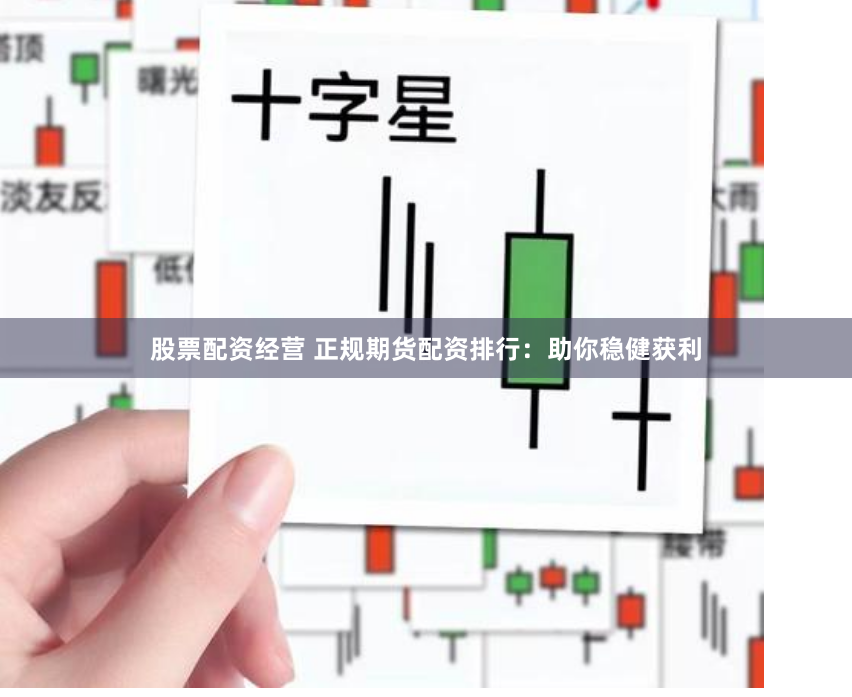 股票配资经营 正规期货配资排行：助你稳健获利