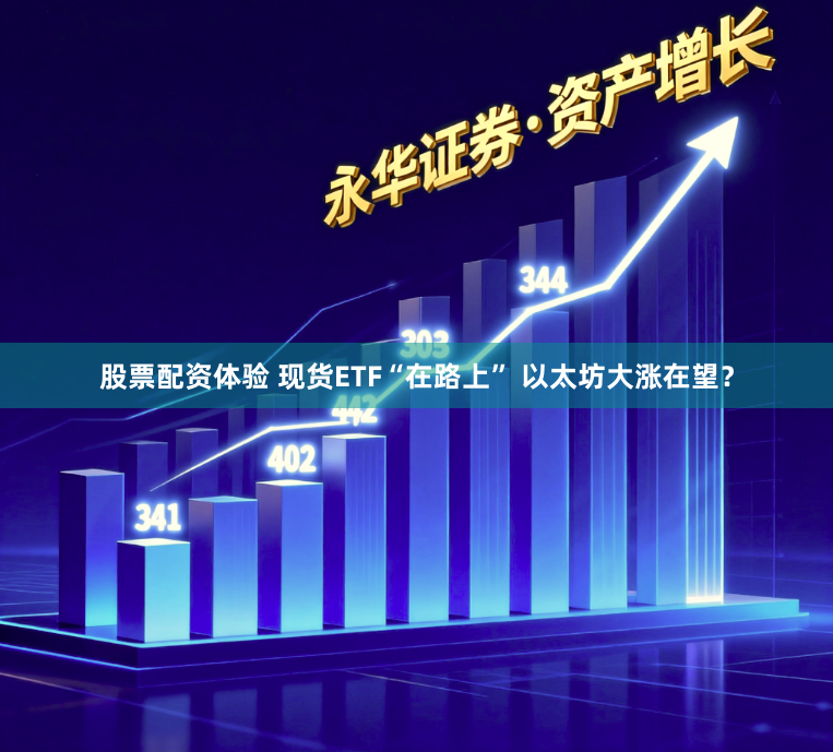 股票配资体验 现货ETF“在路上” 以太坊大涨在望？