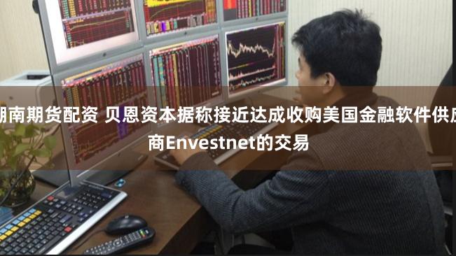 湖南期货配资 贝恩资本据称接近达成收购美国金融软件供应商Envestnet的交易