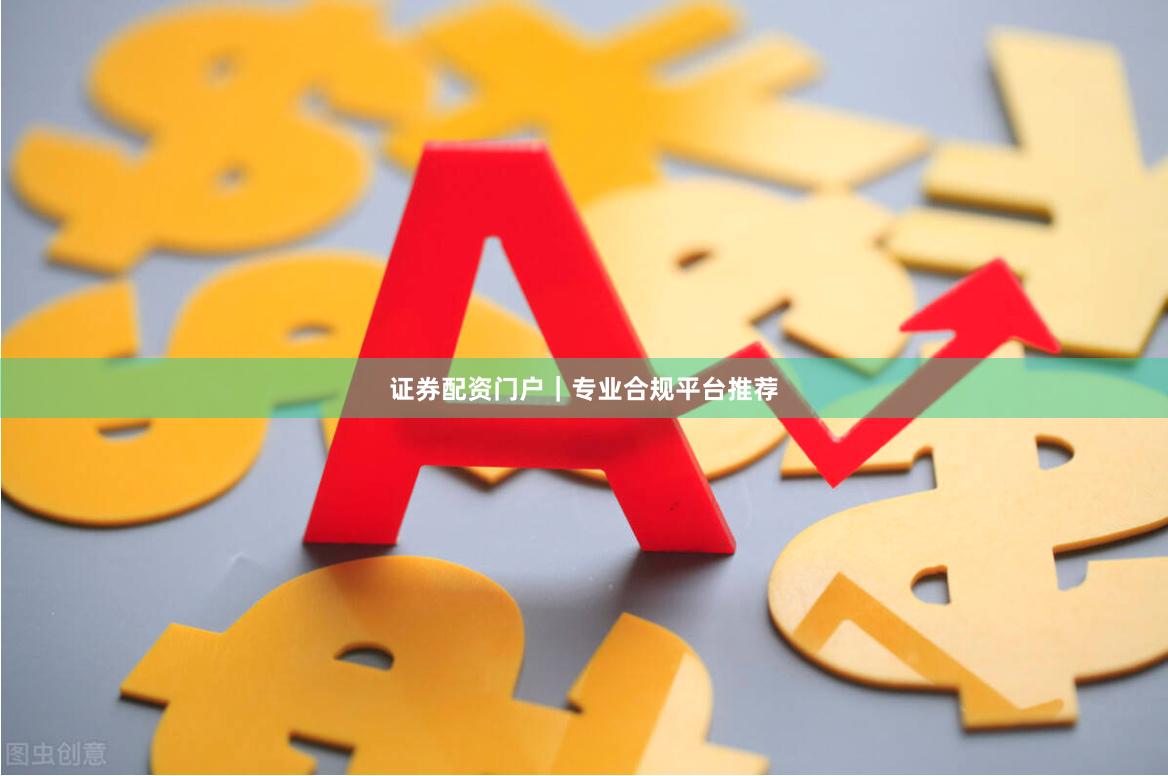 证券配资门户｜专业合规平台推荐