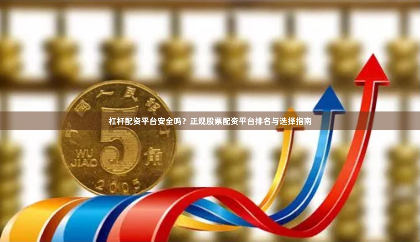 杠杆配资平台安全吗？正规股票配资平台排名与选择指南