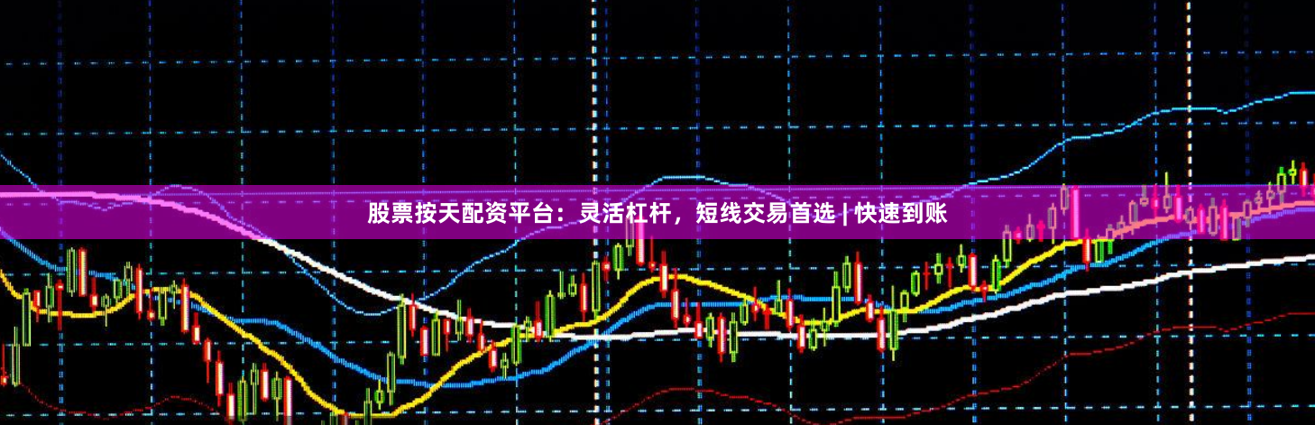 股票按天配资平台：灵活杠杆，短线交易首选 | 快速到账