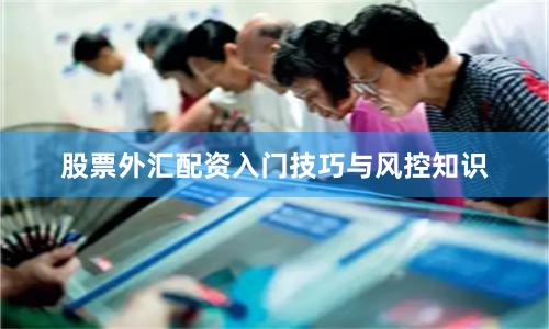 股票外汇配资入门技巧与风控知识