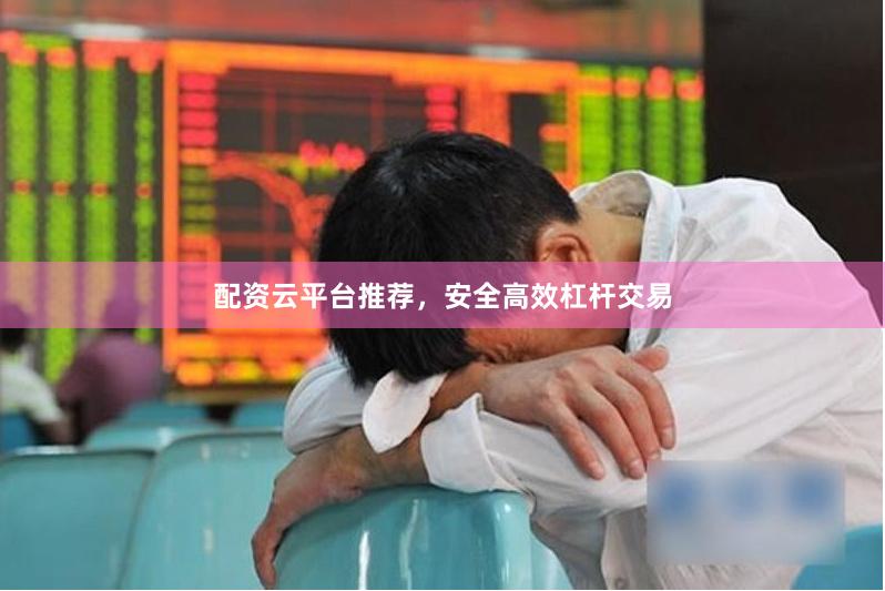 配资云平台推荐，安全高效杠杆交易
