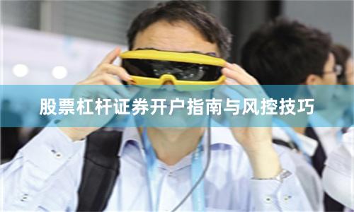 股票杠杆证券开户指南与风控技巧