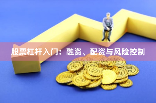 股票杠杆入门：融资、配资与风险控制