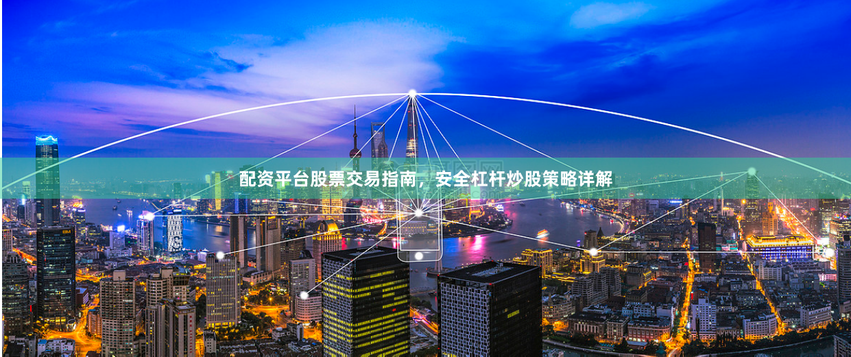 配资平台股票交易指南，安全杠杆炒股策略详解