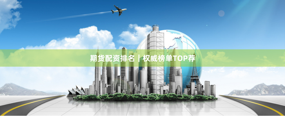 期货配资排名｜权威榜单TOP荐