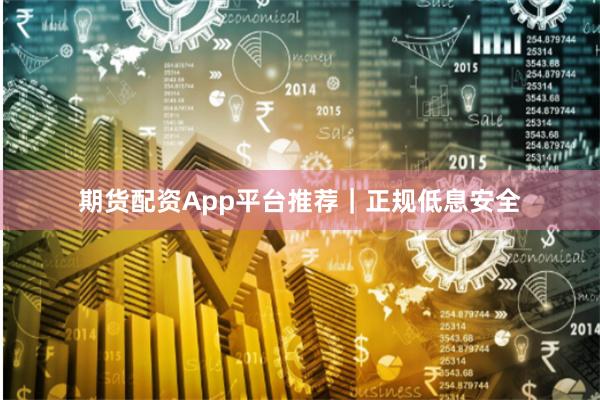 期货配资App平台推荐｜正规低息安全