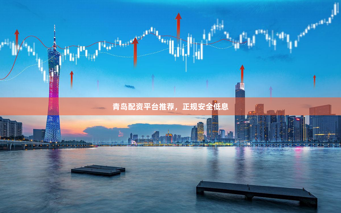 青岛配资平台推荐，正规安全低息