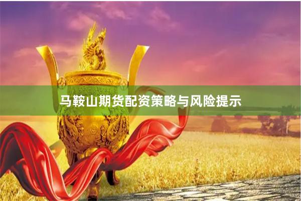 马鞍山期货配资策略与风险提示