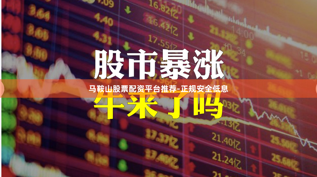 马鞍山股票配资平台推荐-正规安全低息